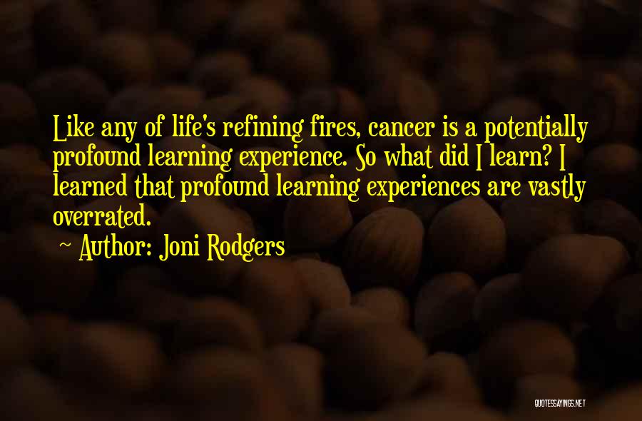 Joni Rodgers Quotes: Like Any Of Life's Refining Fires, Cancer Is A Potentially Profound Learning Experience. So What Did I Learn? I Learned