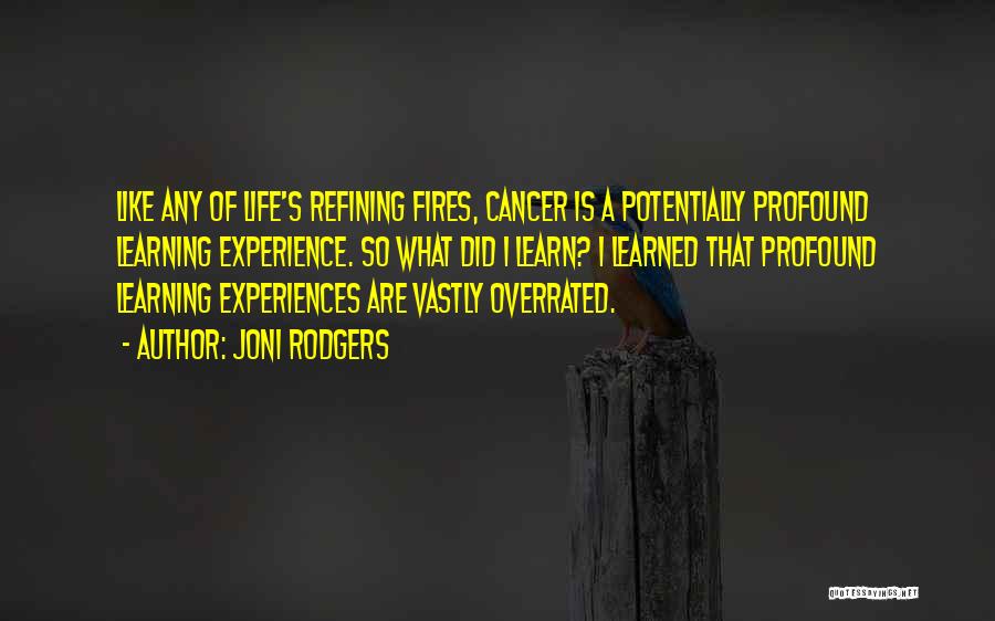 Joni Rodgers Quotes: Like Any Of Life's Refining Fires, Cancer Is A Potentially Profound Learning Experience. So What Did I Learn? I Learned