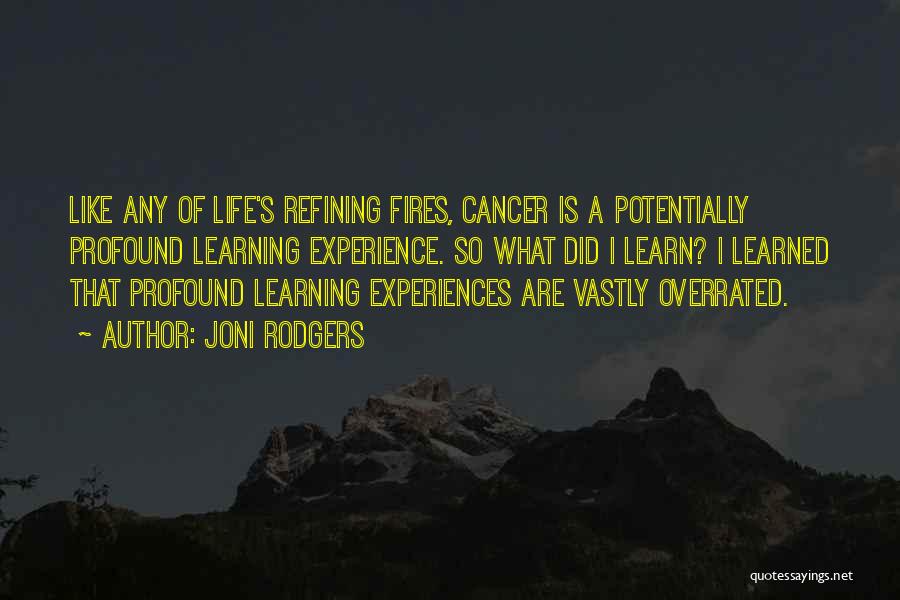 Joni Rodgers Quotes: Like Any Of Life's Refining Fires, Cancer Is A Potentially Profound Learning Experience. So What Did I Learn? I Learned