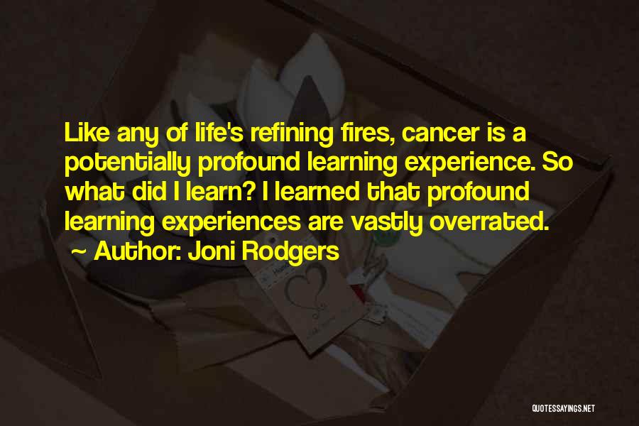 Joni Rodgers Quotes: Like Any Of Life's Refining Fires, Cancer Is A Potentially Profound Learning Experience. So What Did I Learn? I Learned