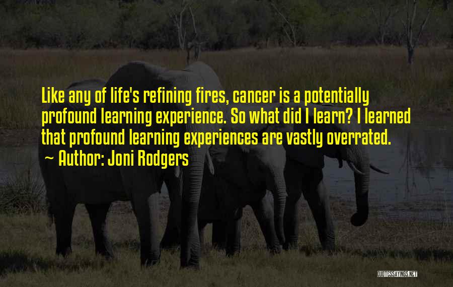 Joni Rodgers Quotes: Like Any Of Life's Refining Fires, Cancer Is A Potentially Profound Learning Experience. So What Did I Learn? I Learned