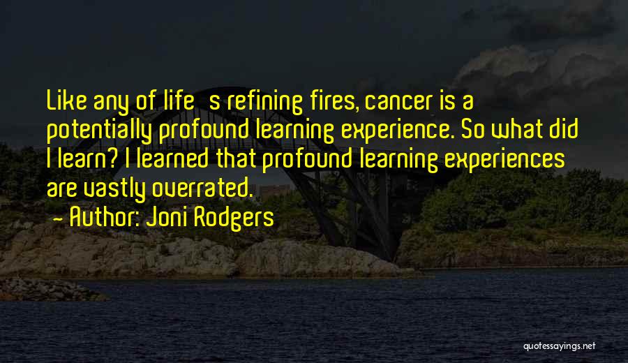 Joni Rodgers Quotes: Like Any Of Life's Refining Fires, Cancer Is A Potentially Profound Learning Experience. So What Did I Learn? I Learned