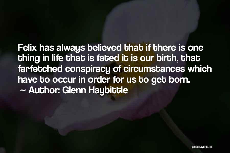 Glenn Haybittle Quotes: Felix Has Always Believed That If There Is One Thing In Life That Is Fated It Is Our Birth, That