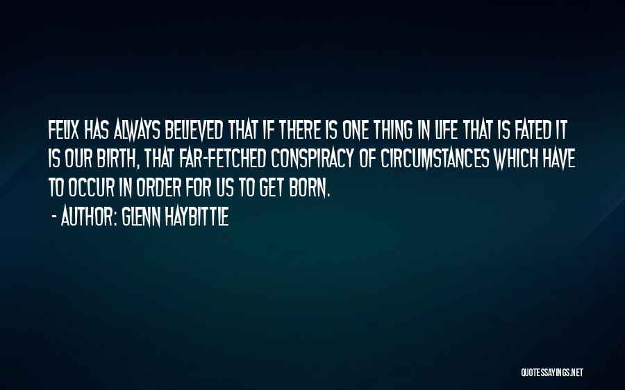 Glenn Haybittle Quotes: Felix Has Always Believed That If There Is One Thing In Life That Is Fated It Is Our Birth, That