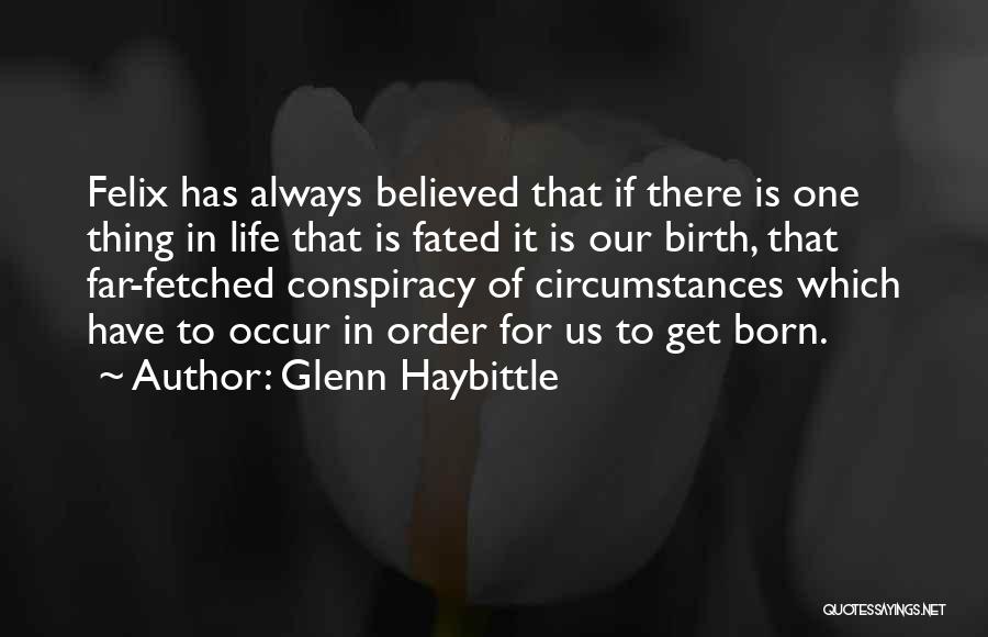 Glenn Haybittle Quotes: Felix Has Always Believed That If There Is One Thing In Life That Is Fated It Is Our Birth, That
