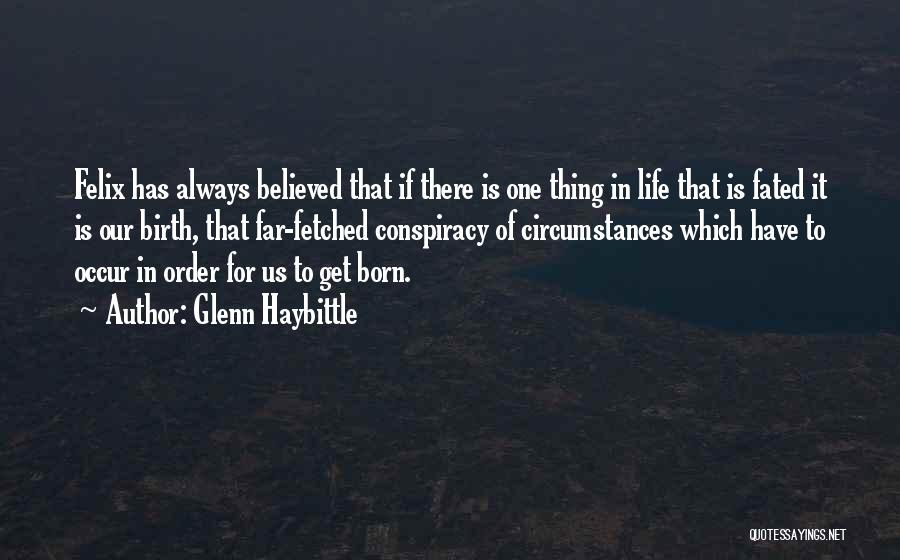 Glenn Haybittle Quotes: Felix Has Always Believed That If There Is One Thing In Life That Is Fated It Is Our Birth, That