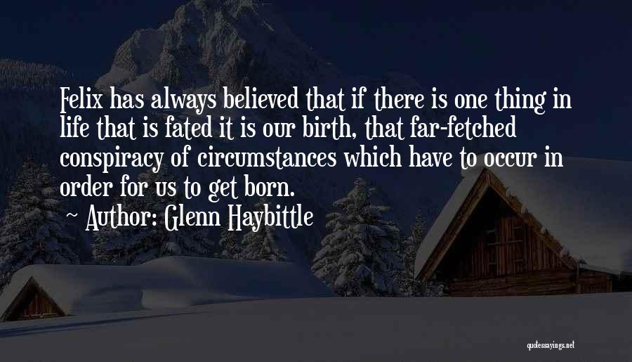 Glenn Haybittle Quotes: Felix Has Always Believed That If There Is One Thing In Life That Is Fated It Is Our Birth, That