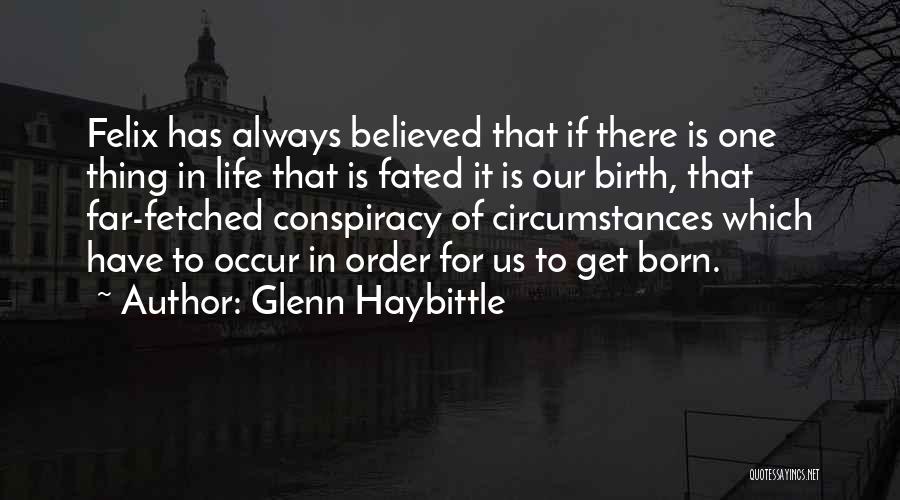 Glenn Haybittle Quotes: Felix Has Always Believed That If There Is One Thing In Life That Is Fated It Is Our Birth, That