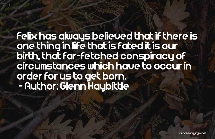 Glenn Haybittle Quotes: Felix Has Always Believed That If There Is One Thing In Life That Is Fated It Is Our Birth, That