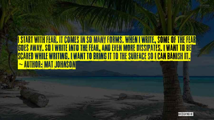 Mat Johnson Quotes: I Start With Fear. It Comes In So Many Forms. When I Write, Some Of The Fear Goes Away. So