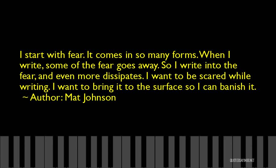 Mat Johnson Quotes: I Start With Fear. It Comes In So Many Forms. When I Write, Some Of The Fear Goes Away. So