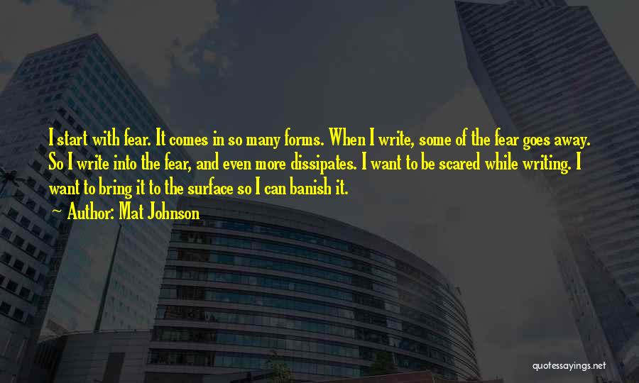 Mat Johnson Quotes: I Start With Fear. It Comes In So Many Forms. When I Write, Some Of The Fear Goes Away. So