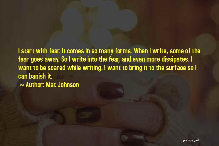 Mat Johnson Quotes: I Start With Fear. It Comes In So Many Forms. When I Write, Some Of The Fear Goes Away. So