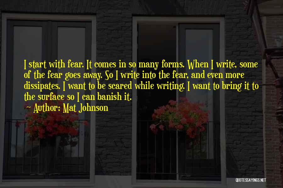 Mat Johnson Quotes: I Start With Fear. It Comes In So Many Forms. When I Write, Some Of The Fear Goes Away. So