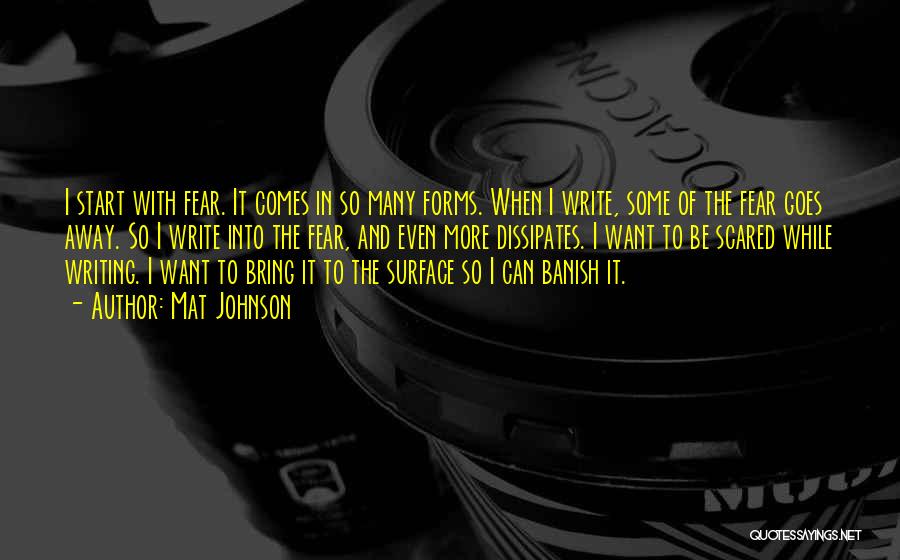 Mat Johnson Quotes: I Start With Fear. It Comes In So Many Forms. When I Write, Some Of The Fear Goes Away. So