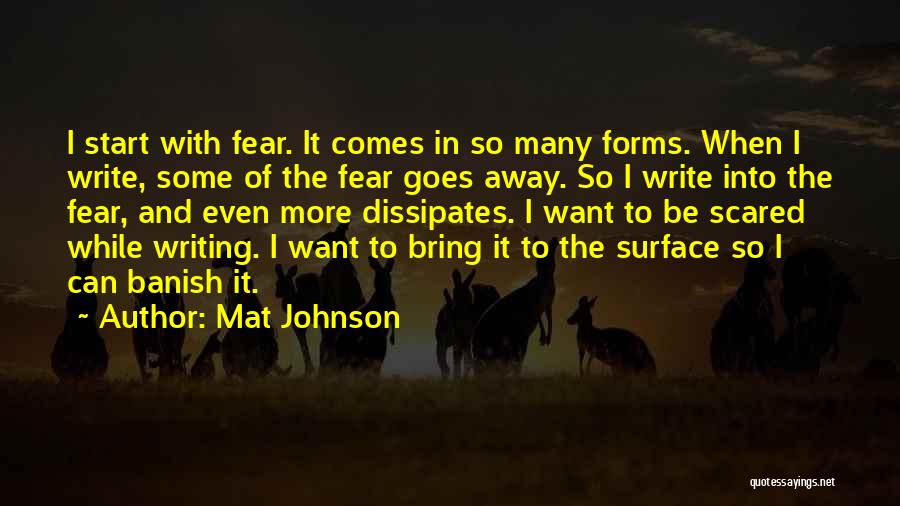 Mat Johnson Quotes: I Start With Fear. It Comes In So Many Forms. When I Write, Some Of The Fear Goes Away. So