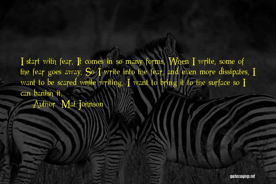 Mat Johnson Quotes: I Start With Fear. It Comes In So Many Forms. When I Write, Some Of The Fear Goes Away. So