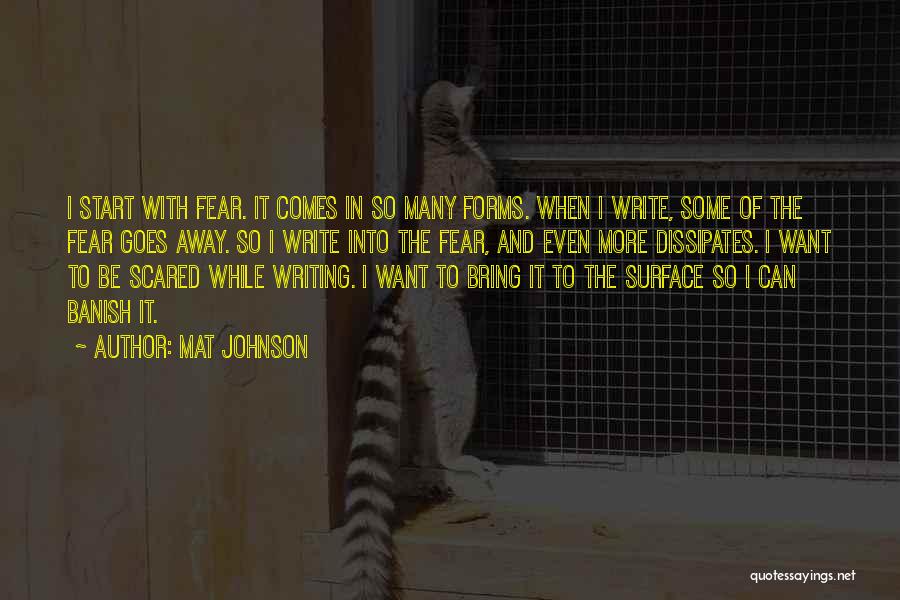 Mat Johnson Quotes: I Start With Fear. It Comes In So Many Forms. When I Write, Some Of The Fear Goes Away. So