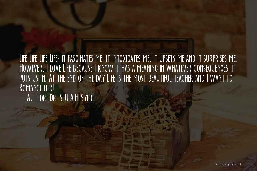 Dr. S.U.A.H Syed Quotes: Life Life Life Life; It Fascinates Me, It Intoxicates Me, It Upsets Me And It Surprises Me. However, I Love