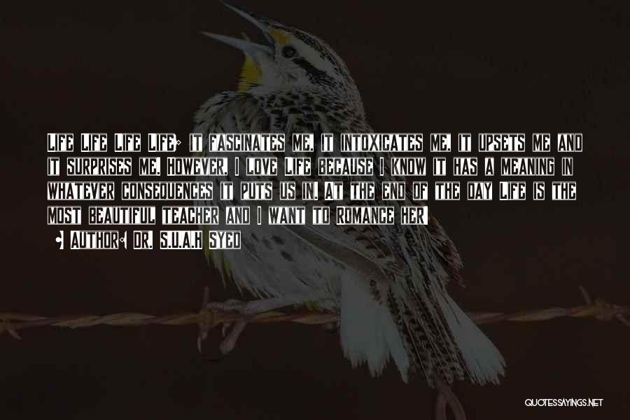 Dr. S.U.A.H Syed Quotes: Life Life Life Life; It Fascinates Me, It Intoxicates Me, It Upsets Me And It Surprises Me. However, I Love