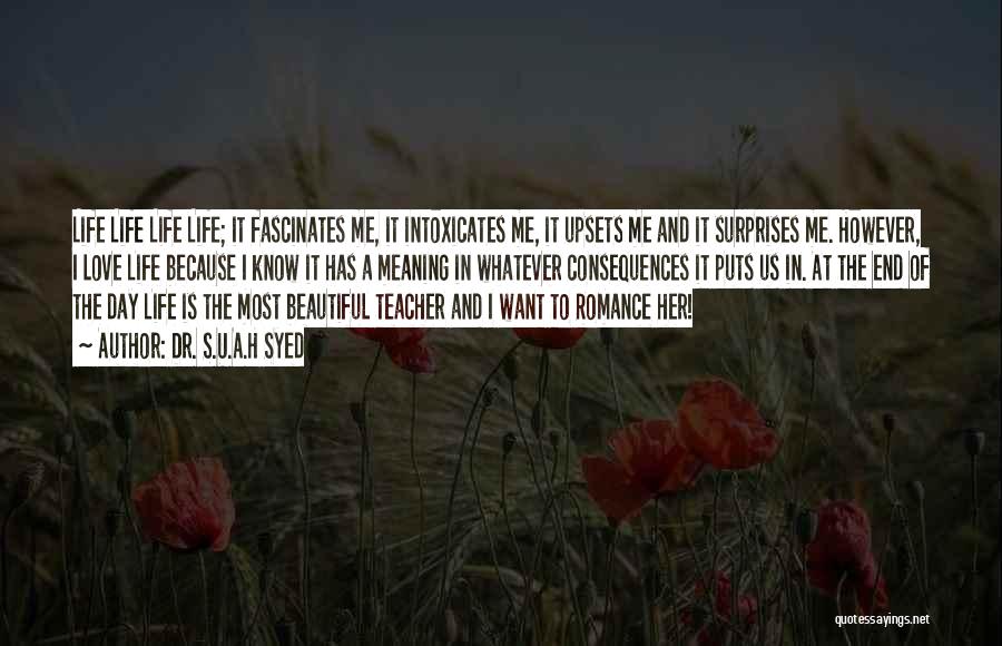 Dr. S.U.A.H Syed Quotes: Life Life Life Life; It Fascinates Me, It Intoxicates Me, It Upsets Me And It Surprises Me. However, I Love