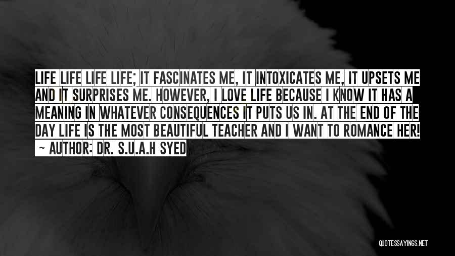 Dr. S.U.A.H Syed Quotes: Life Life Life Life; It Fascinates Me, It Intoxicates Me, It Upsets Me And It Surprises Me. However, I Love