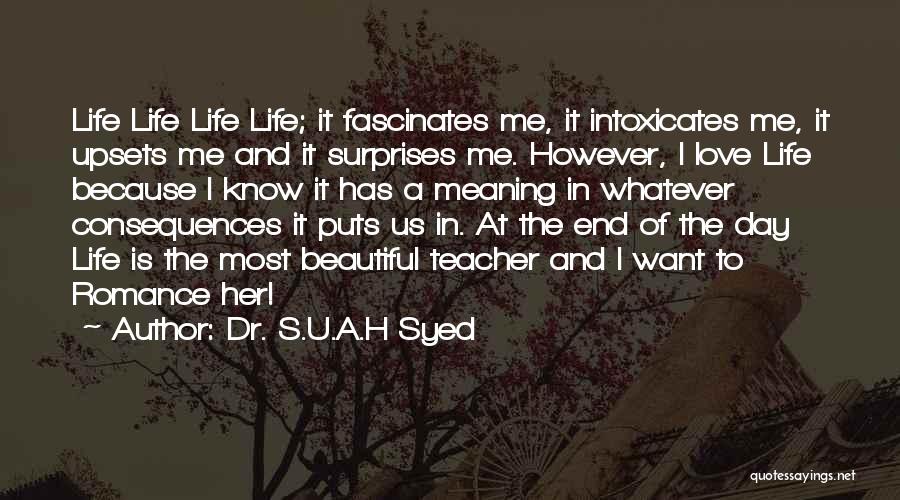 Dr. S.U.A.H Syed Quotes: Life Life Life Life; It Fascinates Me, It Intoxicates Me, It Upsets Me And It Surprises Me. However, I Love