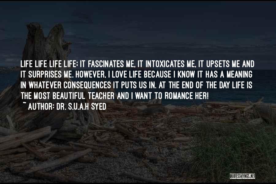 Dr. S.U.A.H Syed Quotes: Life Life Life Life; It Fascinates Me, It Intoxicates Me, It Upsets Me And It Surprises Me. However, I Love