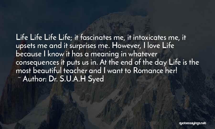 Dr. S.U.A.H Syed Quotes: Life Life Life Life; It Fascinates Me, It Intoxicates Me, It Upsets Me And It Surprises Me. However, I Love