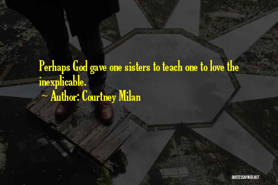 Courtney Milan Quotes: Perhaps God Gave One Sisters To Teach One To Love The Inexplicable.