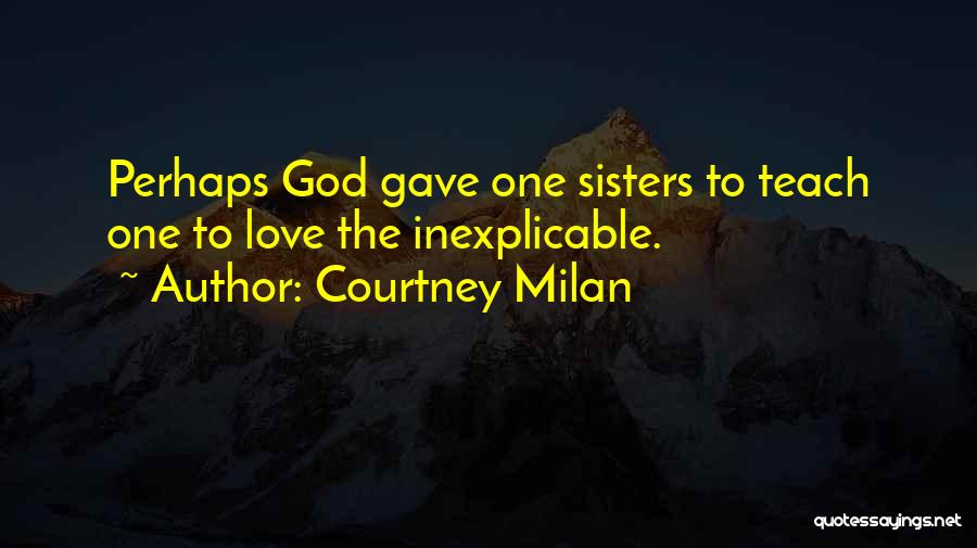 Courtney Milan Quotes: Perhaps God Gave One Sisters To Teach One To Love The Inexplicable.