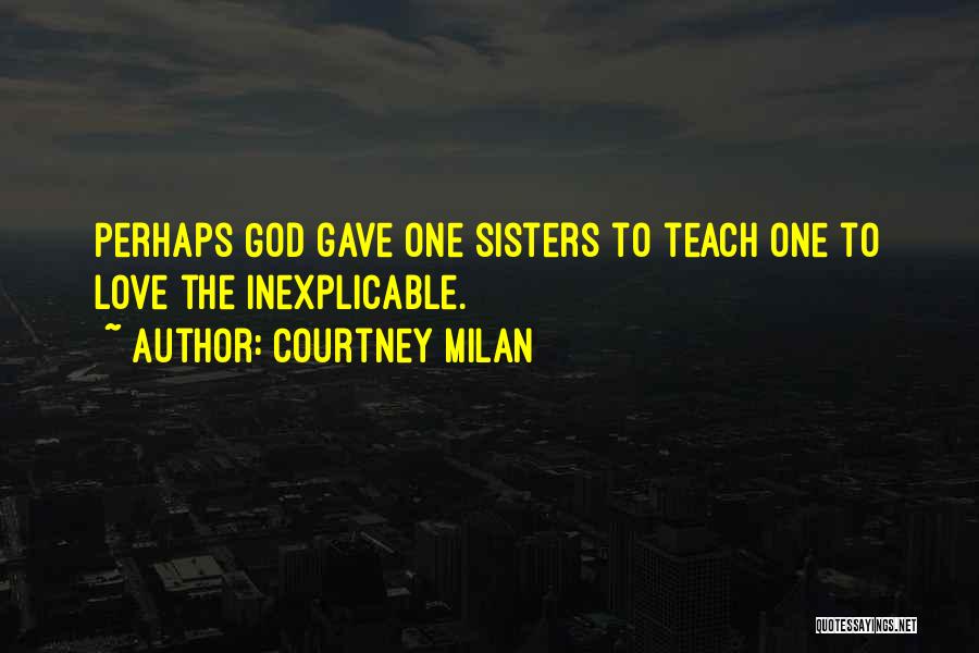 Courtney Milan Quotes: Perhaps God Gave One Sisters To Teach One To Love The Inexplicable.