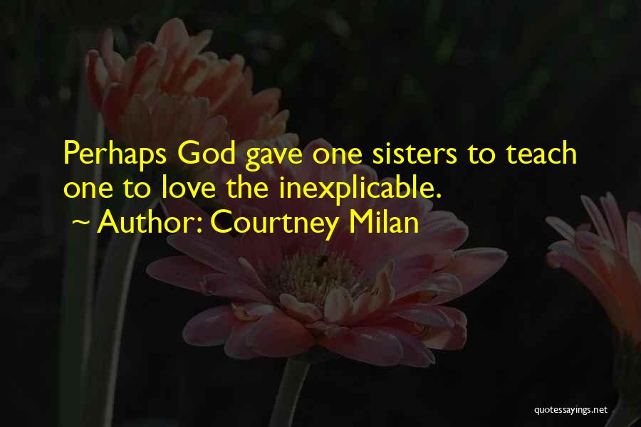 Courtney Milan Quotes: Perhaps God Gave One Sisters To Teach One To Love The Inexplicable.