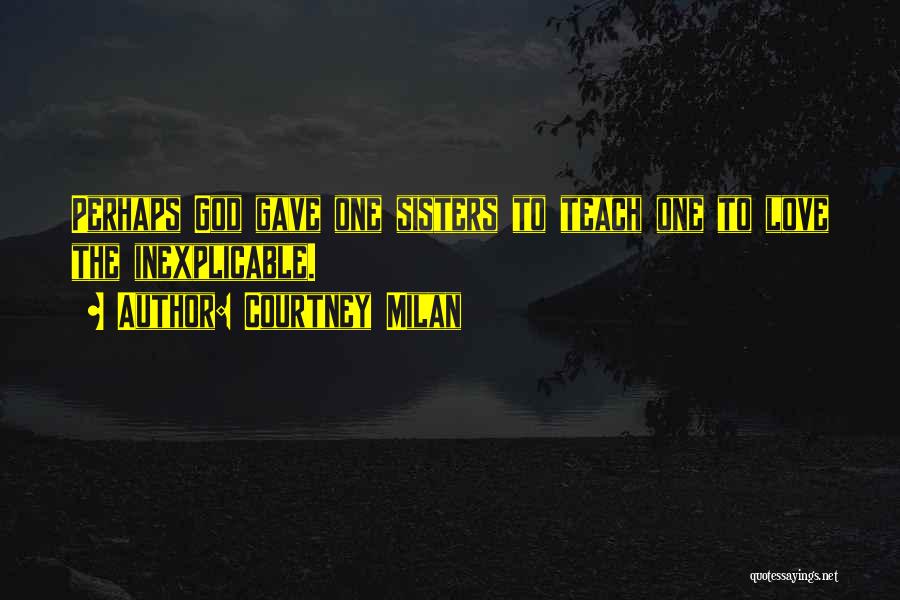 Courtney Milan Quotes: Perhaps God Gave One Sisters To Teach One To Love The Inexplicable.