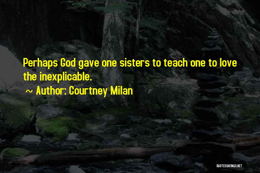 Courtney Milan Quotes: Perhaps God Gave One Sisters To Teach One To Love The Inexplicable.