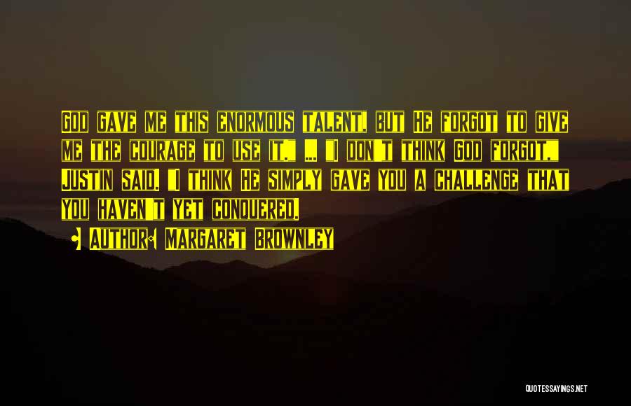Margaret Brownley Quotes: God Gave Me This Enormous Talent, But He Forgot To Give Me The Courage To Use It. ... I Don't