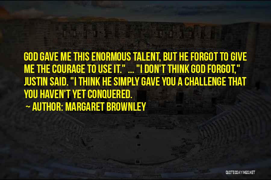 Margaret Brownley Quotes: God Gave Me This Enormous Talent, But He Forgot To Give Me The Courage To Use It. ... I Don't