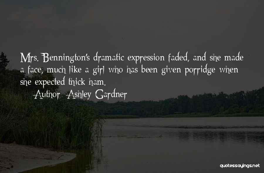 Ashley Gardner Quotes: Mrs. Bennington's Dramatic Expression Faded, And She Made A Face, Much Like A Girl Who Has Been Given Porridge When