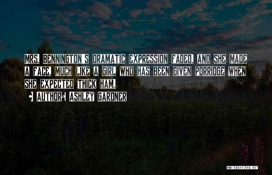 Ashley Gardner Quotes: Mrs. Bennington's Dramatic Expression Faded, And She Made A Face, Much Like A Girl Who Has Been Given Porridge When