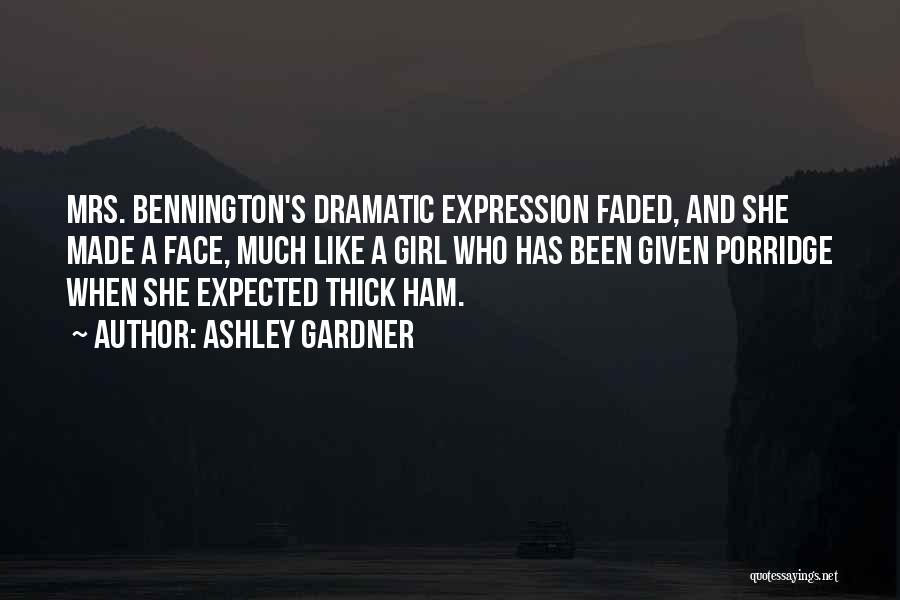 Ashley Gardner Quotes: Mrs. Bennington's Dramatic Expression Faded, And She Made A Face, Much Like A Girl Who Has Been Given Porridge When