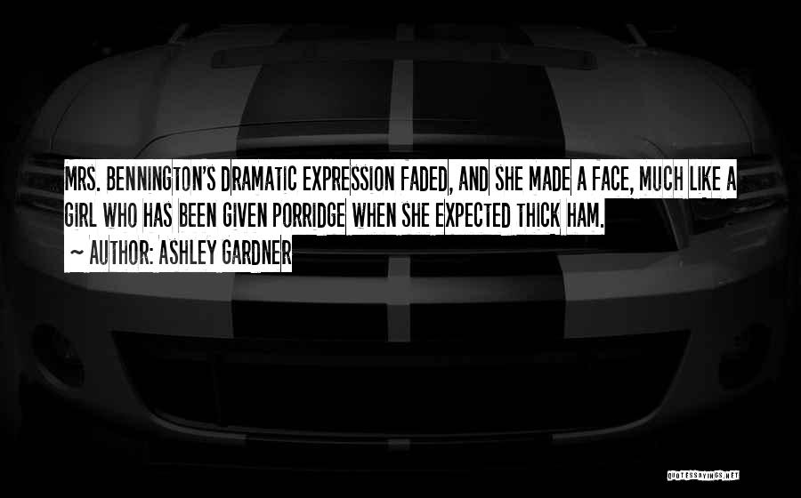 Ashley Gardner Quotes: Mrs. Bennington's Dramatic Expression Faded, And She Made A Face, Much Like A Girl Who Has Been Given Porridge When