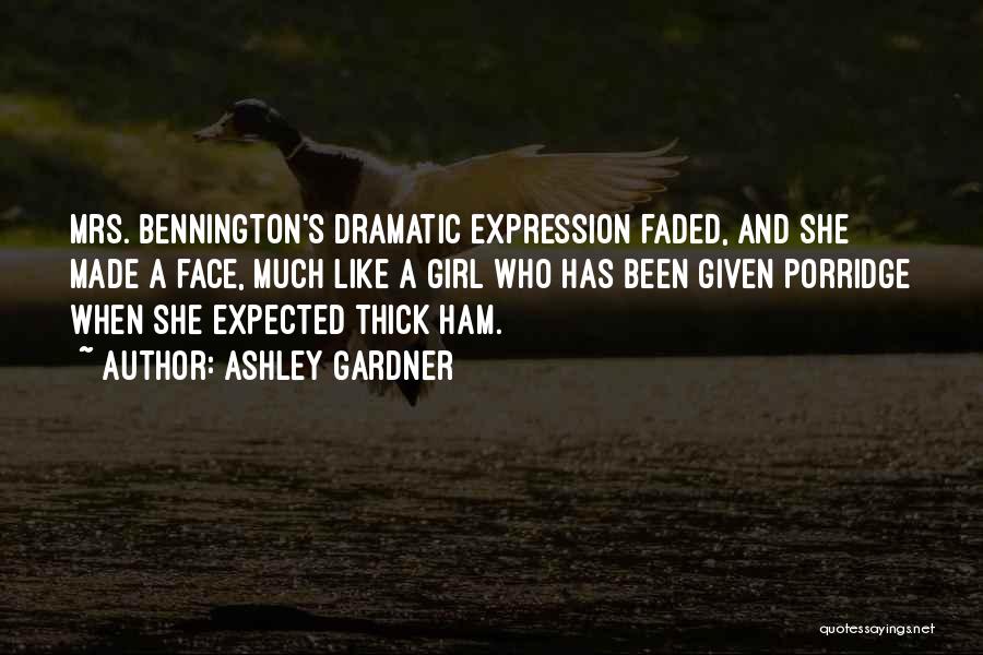 Ashley Gardner Quotes: Mrs. Bennington's Dramatic Expression Faded, And She Made A Face, Much Like A Girl Who Has Been Given Porridge When