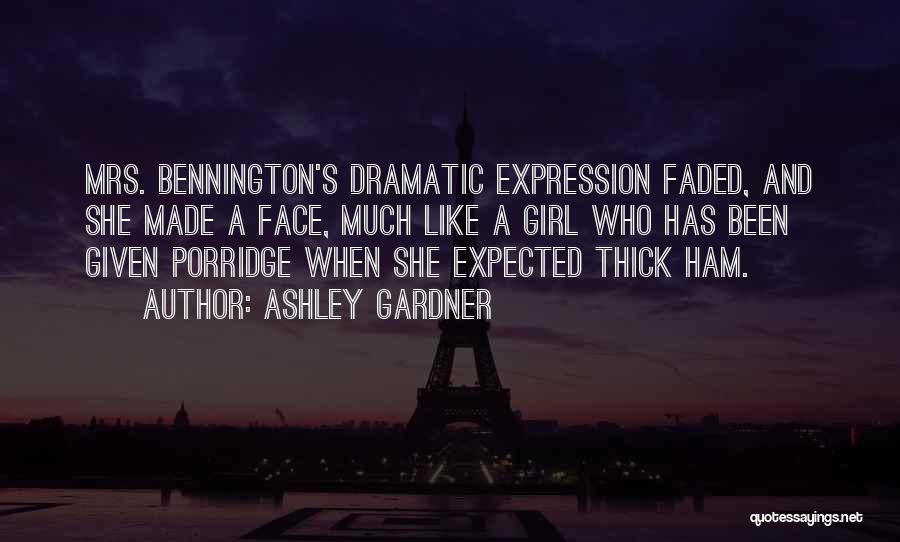 Ashley Gardner Quotes: Mrs. Bennington's Dramatic Expression Faded, And She Made A Face, Much Like A Girl Who Has Been Given Porridge When