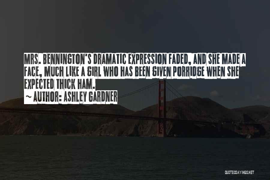 Ashley Gardner Quotes: Mrs. Bennington's Dramatic Expression Faded, And She Made A Face, Much Like A Girl Who Has Been Given Porridge When