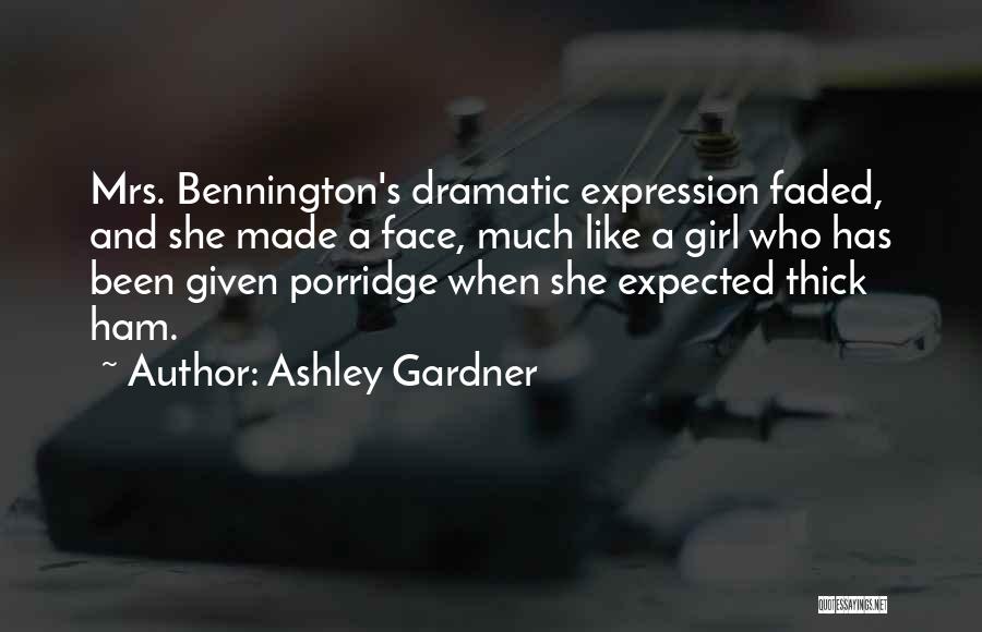 Ashley Gardner Quotes: Mrs. Bennington's Dramatic Expression Faded, And She Made A Face, Much Like A Girl Who Has Been Given Porridge When