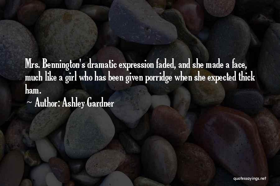 Ashley Gardner Quotes: Mrs. Bennington's Dramatic Expression Faded, And She Made A Face, Much Like A Girl Who Has Been Given Porridge When