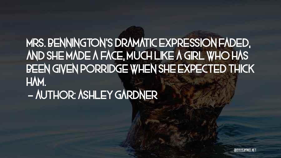 Ashley Gardner Quotes: Mrs. Bennington's Dramatic Expression Faded, And She Made A Face, Much Like A Girl Who Has Been Given Porridge When