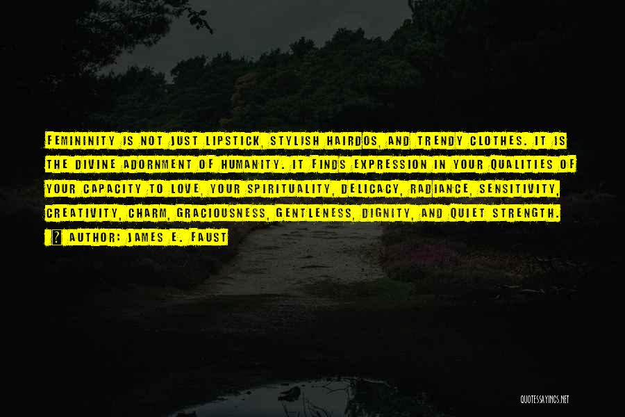James E. Faust Quotes: Femininity Is Not Just Lipstick, Stylish Hairdos, And Trendy Clothes. It Is The Divine Adornment Of Humanity. It Finds Expression