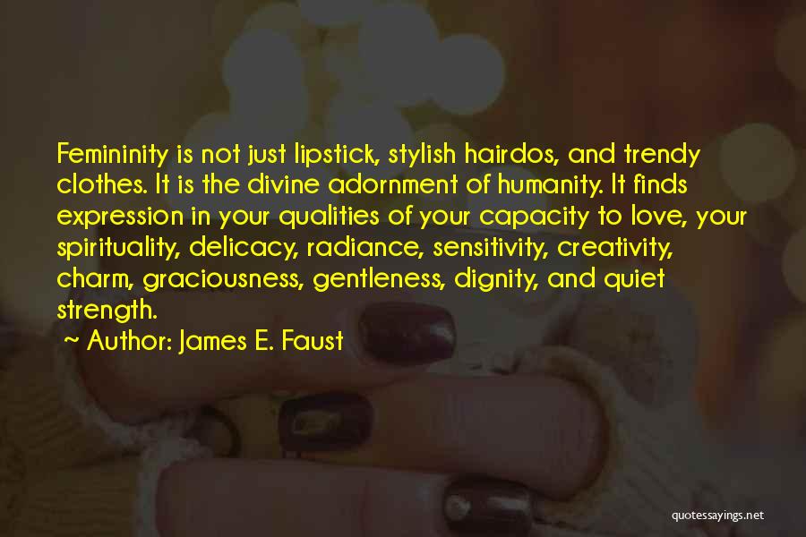 James E. Faust Quotes: Femininity Is Not Just Lipstick, Stylish Hairdos, And Trendy Clothes. It Is The Divine Adornment Of Humanity. It Finds Expression