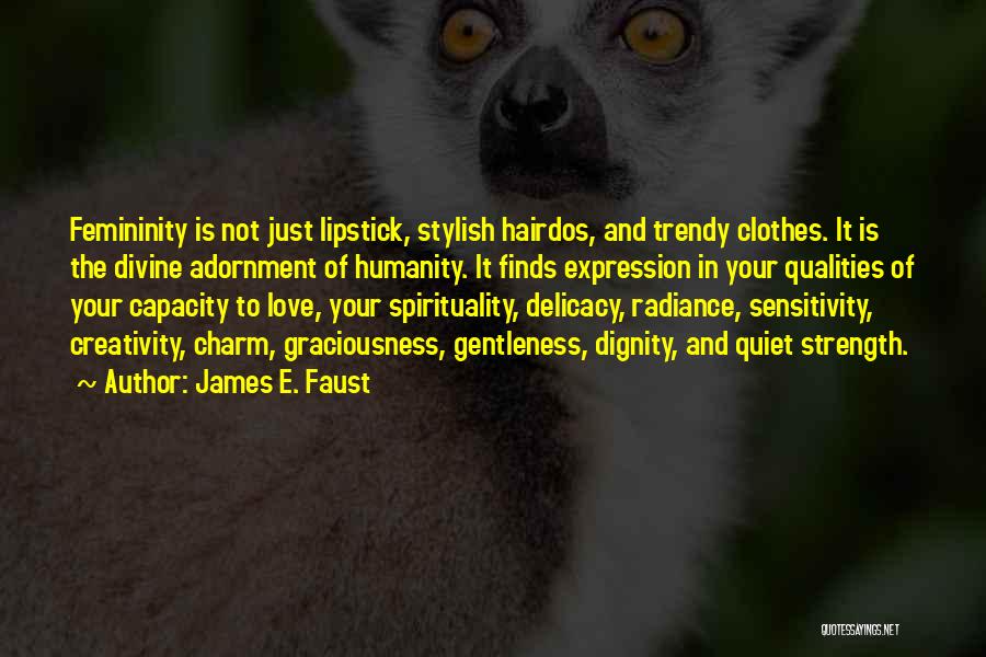 James E. Faust Quotes: Femininity Is Not Just Lipstick, Stylish Hairdos, And Trendy Clothes. It Is The Divine Adornment Of Humanity. It Finds Expression